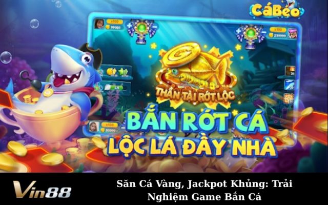 Săn Cá Vàng, Jackpot Khủng: Trải Nghiệm Game Bắn Cá